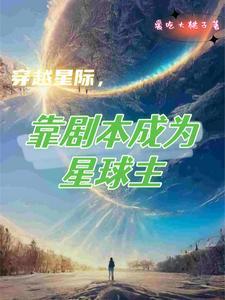 穿越星际靠剧本成为星球主 爱吃大桃子 穿越星际靠剧本成为星球主 爱吃大桃子