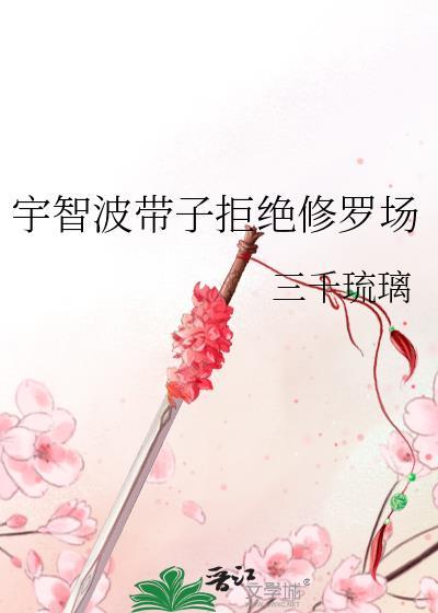 宇智波带子拒绝修罗场最新章节作者三千琉璃 宇智波带子拒绝修罗场最新章节作者三千琉璃