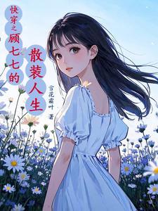 快穿之顾七七搜刮物资她上瘾3Q 快穿之顾七七搜刮物资她上瘾3Q