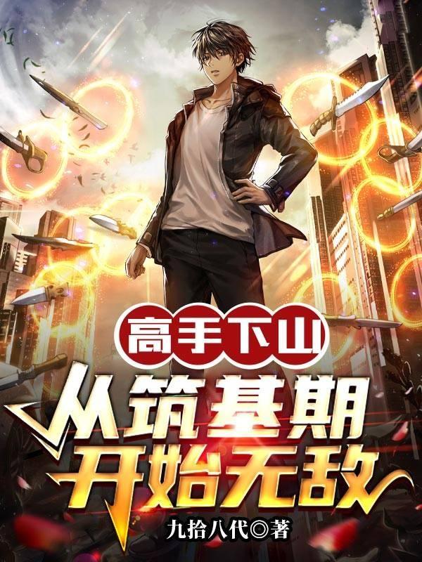 高手下山从筑基期开始无敌 高手下山从筑基期开始无敌